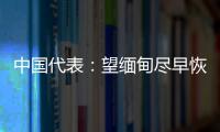 中国代表	：望缅甸尽早恢复稳定，重启民主转型进程