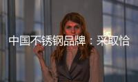 中国不锈钢品牌
：采取恰当策略 抓住消费者心理