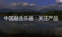 中国敲击乐器：关注产品质量 注重售后服务