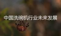 中国洗碗机行业未来发展可期，水槽洗碗机受追捧