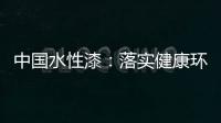 中国水性漆	：落实健康环保生产 用口碑获得信任