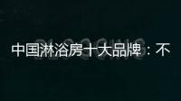 中国淋浴房十大品牌	：不忘初心 方得始终
