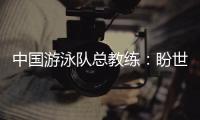中国游泳队总教练：盼世锦赛有好的表现，以锻炼年轻队伍为主