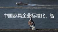 中国家具企业标准化、智能化进程应向深圳速度看齐