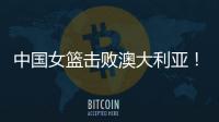 中国女篮击败澳大利亚
！三个瑕疵必须要优化，宫鲁鸣或淘汰这四人