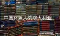 中国女篮大战澳大利亚！宫鲁鸣收三个消息，不带李梦也能双杀对手