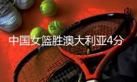 中国女篮胜澳大利亚4分
，两球员太优秀
，三位悍将却面临被淘汰