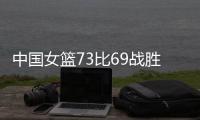 中国女篮73比69战胜澳大利亚 6场热身赛5胜1负