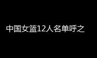 中国女篮12人名单呼之欲出！李梦彻底无缘
，宫鲁鸣还要淘汰4人