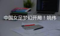 中国女足梦幻开局！姚伟轰世界波
，门将鞭长莫及，6战韩国轰10球
