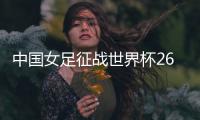 中国女足征战世界杯26人名单�：上海二将落选