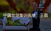 中国女足集训名单：王霜领衔王珊珊吴海燕