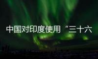 中国对印度使用“三十六计”？外交部回应