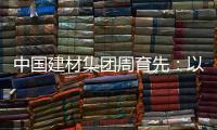 中国建材集团周育先：以“六零”目标为引领 推动绿色转型