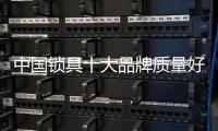 中国锁具十大品牌质量好 安全性也好