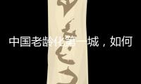 中国老龄化第一城�，如何养老