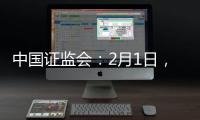 中国证监会	：2月1日，全面实行股票发行注册制改革正式启动