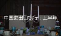 中国进出口银行�：上半年新投放外贸领域贷款超6100亿元
