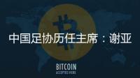 中国足协历任主席：谢亚龙入狱 李凤楼获主席接见