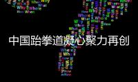 中国跆拳道凝心聚力再创辉煌