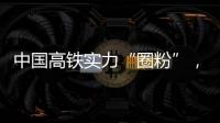 中国高铁实力“圈粉”，海外人士纷纷点赞