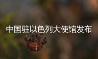 中国驻以色列大使馆发布关于近期组织中国公民集中撤离的通知