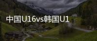 中国U16vs韩国U16
：邝兆镭、万项首发，卢琦政、梁仕宇出战