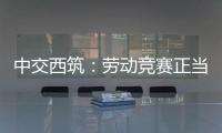 中交西筑：劳动竞赛正当时