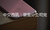 中交西筑：装备分公司党委组织领导人员讲授政治纪律专题党课