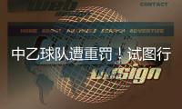 中乙球队遭重罚！试图行贿裁判被罚款10万	，中足联痛斥破坏风气