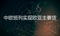 中欧班列实现欧亚主要货源地全覆盖