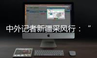 中外记者新疆采风行：“我要把真实的新疆告诉读者”