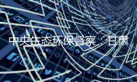 中央生态环保督察�	：甘肃张掖网红景点涉未批先建、违规取水