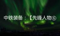 中铁装备：【先锋人物⑥】邓景川�：造盾构机的“老师傅”