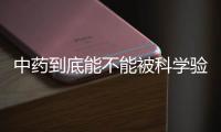 中药到底能不能被科学验证
？