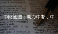 中财管道	：助力中考
，中财再行动!