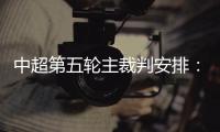 中超第五轮主裁判安排
：谭海执法恒大VS阿尔滨