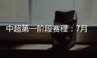 中超第一阶段赛程：7月25揭幕战恒大vs申花