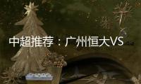 中超推荐�：广州恒大VS大连实德