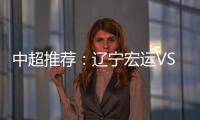 中超推荐：辽宁宏运VS杭州绿城