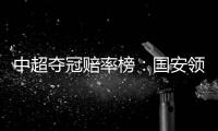 中超夺冠赔率榜：国安领跑榜首 恒大上港紧随