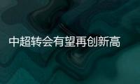 中超转会有望再创新高 联赛专业氛围继续拉升
