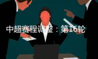中超赛程调整：第16轮两场赛事调整时间