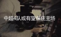 中超4队或有望保住主场优势
？亚冠再调整赛程