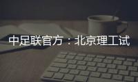 中足联官方
：北京理工试图向裁判送礼，被罚款10万元+通报批评