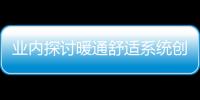 业内探讨暖通舒适系统创新发展 助力“好房子”建设