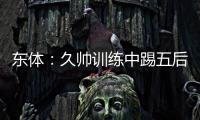 东体：久帅训练中踢五后卫，但目前无法判断是摆532还是541