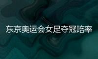 东京奥运会女足夺冠赔率

：中国女足仅排第9