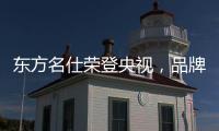 东方名仕荣登央视，品牌之路迈上新台阶