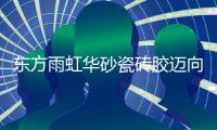 东方雨虹华砂瓷砖胶迈向绿色发展之路
